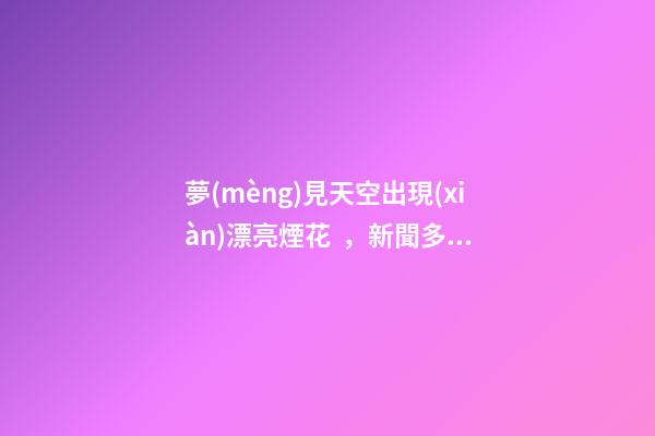 夢(mèng)見天空出現(xiàn)漂亮煙花，新聞多一度│迪士尼的快樂(lè)回來(lái)了